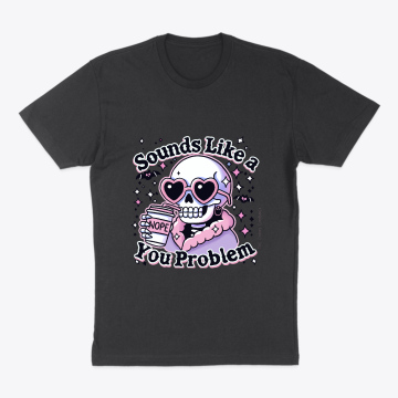 Sounds Like A You Problem Tee